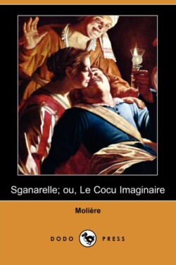 Sganarelle; Ou, Le Cocu Imaginaire (Dodo Press)