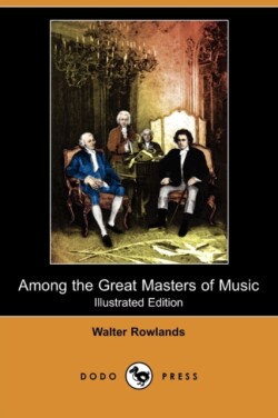 Among the Great Masters of Music (Illustrated Edition) (Dodo Press)