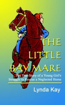 Little Bay Mare: the True Story of a Young Girl's Struggle to Rescue a Neglected Horse