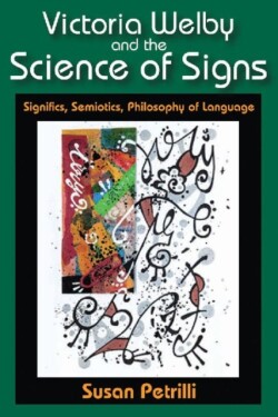 Victoria Welby and the Science of Signs Significs, Semiotics, Philosophy of Language