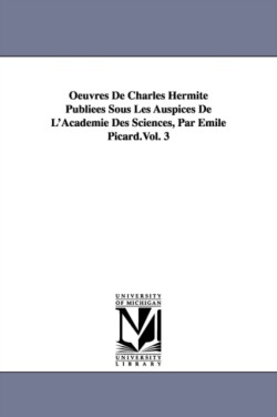 Oeuvres de Charles Hermite Publiees Sous Les Auspices de L'Academie Des Sciences, Par Emile Picard.Vol. 3