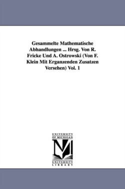 Gesammelte Mathematische Abhandlungen ... Hrsg. Von R. Fricke Und A. Ostrowski (Von F. Klein Mit Ergänzenden Zusätzen Versehen) Vol. 1