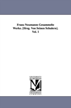 Franz Neumanns Gesammelte Werke. [Hrsg. Von Seinen Schülern]. Vol. 1