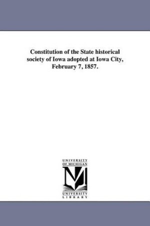 Constitution of the State historical society of Iowa adopted at Iowa City, February 7, 1857.