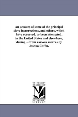 account of some of the principal slave insurrections, and others, which have occurred, or been attempted, in the United States and elsewhere, during ... from various sources by Joshua Coffin.