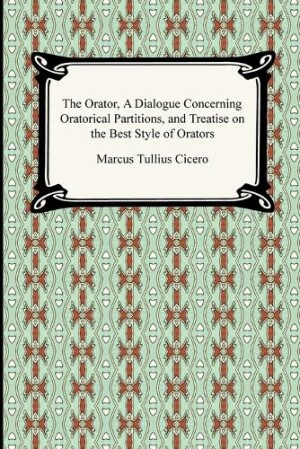 Orator, A Dialogue Concerning Oratorical Partitions, and Treatise on the Best Style of Orators