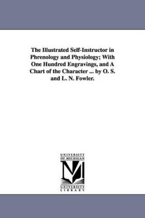 Illustrated Self-Instructor in Phrenology and Physiology; With One Hundred Engravings, and a Chart of the Character ... by O. S. and L. N. Fowler.