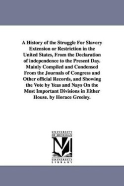 History of the Struggle For Slavery Extension or Restriction in the United States, From the Declaration of independence to the Present Day.Mainly Compiled and Condensed From the Journals of Congress and Other official Records, and Showing the Vote by Yeas