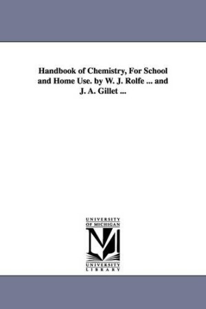 Handbook of Chemistry, for School and Home Use. by W. J. Rolfe ... and J. A. Gillet ...