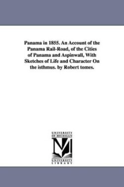 Panama in 1855. An Account of the Panama Rail-Road, of the Cities of Panama and Aspinwall, With Sketches of Life and Character On the isthmus. by Robert tomes.