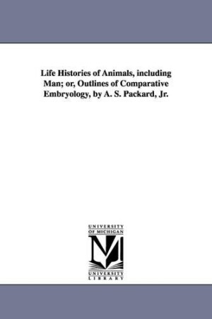 Life Histories of Animals, Including Man; Or, Outlines of Comparative Embryology, by A. S. Packard, Jr.