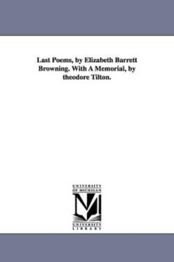 Last Poems, by Elizabeth Barrett Browning. With A Memorial, by theodore Tilton.