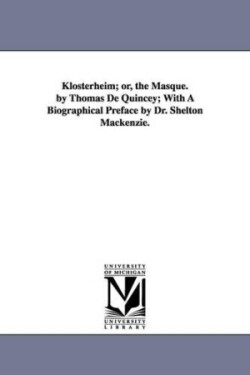 Klosterheim; or, the Masque. by Thomas De Quincey; With A Biographical Preface by Dr. Shelton Mackenzie.