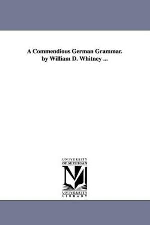 Commendious German Grammar. by William D. Whitney ...