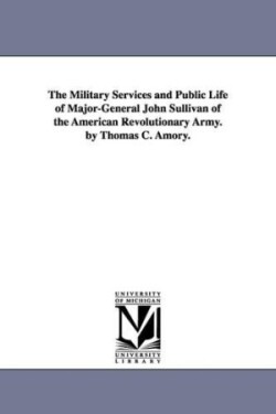 Military Services and Public Life of Major-General John Sullivan of the American Revolutionary Army. by Thomas C. Amory.