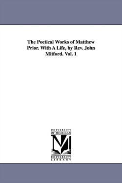Poetical Works of Matthew Prior. With A Life, by Rev. John Mitford. Vol. 1