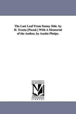 Last Leaf From Sunny Side. by H. Trusta [Pseud.] With A Memorial of the Author, by Austin Phelps.