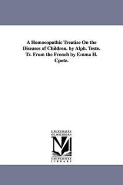 Homoeopathic Treatise on the Diseases of Children. by Alph. Teste. Tr. from the French by Emma H. Cpote.