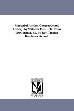 Manual of Ancient Geography and History. by Wilhelm Putz ... Tr. from the German. Ed. by REV. Thomas Kerchever Arnold.