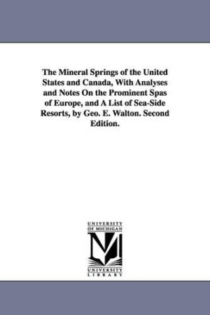 Mineral Springs of the United States and Canada, With Analyses and Notes On the Prominent Spas of Europe, and A List of Sea-Side Resorts, by Geo. E. Walton. Second Edition.