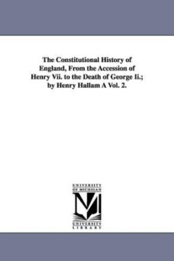 Constitutional History of England, from the Accession of Henry VII. to the Death of George II.; By Henry Hallam a Vol. 2.