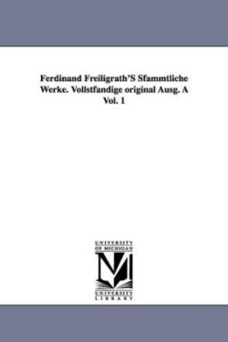 Ferdinand Freiligrath's Sfammtliche Werke. Vollstfandige Original Ausg. a Vol. 1