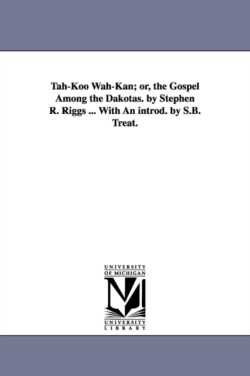 Tah-Koo Wah-Kan; or, the Gospel Among the Dakotas. by Stephen R. Riggs ... With An introd. by S.B. Treat.