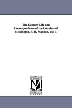 Literary Life and Correspondence of the Countess of Blessington. R. R. Madden. Vol. 1.