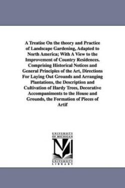 Treatise on the Theory and Practice of Landscape Gardening, Adapted to North America; With a View to the Improvement of Country Residences. Compri