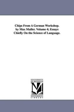 Chips From A German Workshop. by Max Müller. Volume 4; Essays Chiefly On the Science of Language.