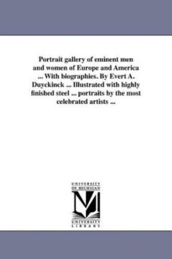 Portrait gallery of eminent men and women of Europe and America ... With biographies. By Evert A. Duyckinck ... Illustrated with highly finished steel ... portraits by the most celebrated artists ...