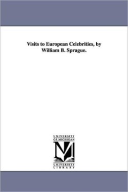 Visits to European Celebrities, by William B. Sprague.