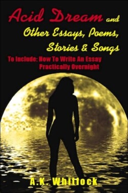 Acid Dream and Other Essays, Poems, Stories and Songs To Include: How To Write An Essay Practically