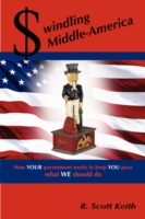 Swindling Middle-America How YOUR Government Works to Keep YOU Poor --- What WE Should Do