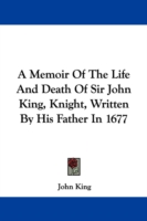 A Memoir Of The Life And Death Of Sir John King, Knight, Written By His Father In 1677