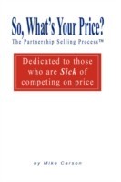 So, What's Your Price? The Partnership Selling Process(tm) Dedicated to those who are SICK of competing on PRICE