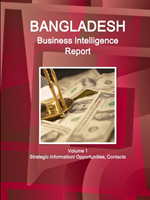 Bangladesh Business Intelligence Report Volume 1 Strategic Information/ Opportunities, Contacts