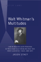 Walt Whitman’s Multitudes Labor Reform and Persona in Whitman's Journalism and the First "Leaves of Grass", 1840-1855