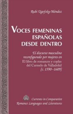 Voces femeninas espanolas desde dentro El discurso masculino reconfigurado por mujeres en El libro de romances y coplas del Carmelo de Valladolid [c. 1590-1609]