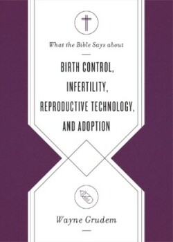 What the Bible Says about Birth Control, Infertility, Reproductive Technology, and Adoption