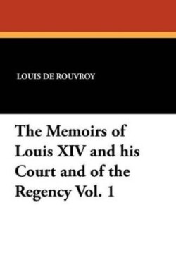 Memoirs of Louis XIV and His Court and of the Regency Vol. 1