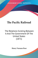 The Pacific Railroad: The Relations Existing Between It And The Government Of The United States (1871)