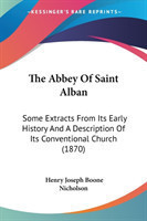 The Abbey Of Saint Alban: Some Extracts From Its Early History And A Description Of Its Conventional Church (1870)