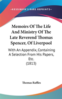 Memoirs Of The Life And Ministry Of The Late Reverend Thomas Spencer, Of Liverpool