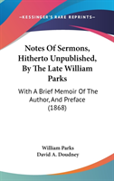 Notes Of Sermons, Hitherto Unpublished, By The Late William Parks