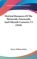 Metrical Romances Of The Thirteenth, Fourteenth, And Fifteenth Centuries V3 (1810)