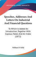 Speeches, Addresses And Letters On Industrial And Financial Questions