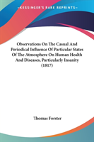 Observations On The Casual And Periodical Influence Of Particular States Of The Atmosphere On Human Health And Diseases, Particularly Insanity (1817)