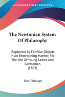 The Newtonian System Of Philosophy: Explained By Familiar Objects In An Entertaining Manner, For The Use Of Young Ladies And Gentlemen (1803)