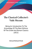 The Classical Collector's Vade Mecum: Being An Introduction To The Knowledge Of The Best Editions Of The Greek And Roman Classics (1822)